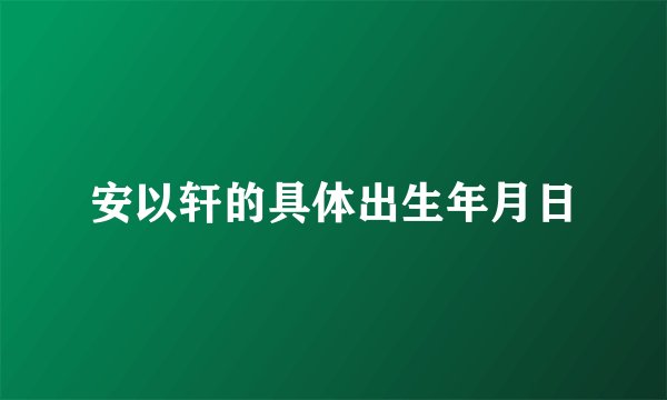 安以轩的具体出生年月日