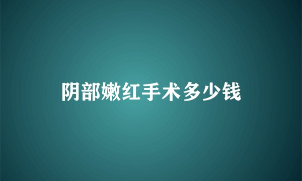 阴部嫩红手术多少钱