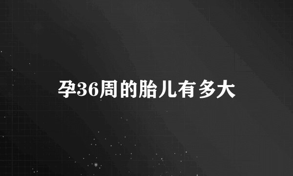 孕36周的胎儿有多大