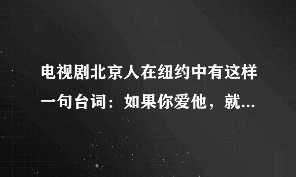 电视剧北京人在纽约中有这样一句台词：如果你爱他，就把他送到纽约，因为这儿是天堂