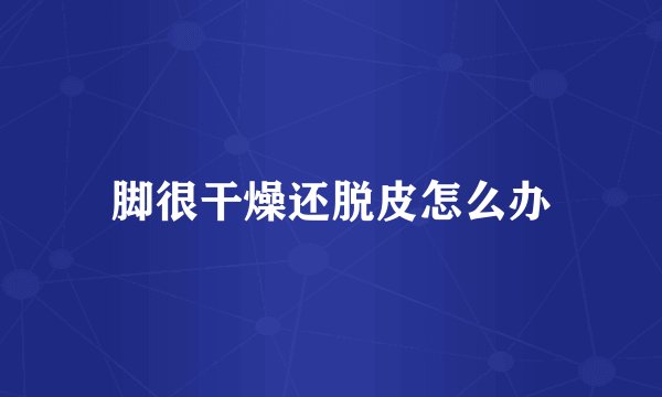 脚很干燥还脱皮怎么办