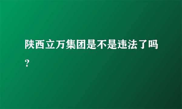 陕西立万集团是不是违法了吗？
