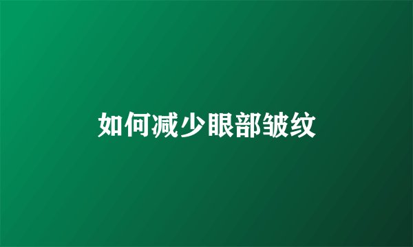 如何减少眼部皱纹