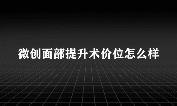 微创面部提升术价位怎么样