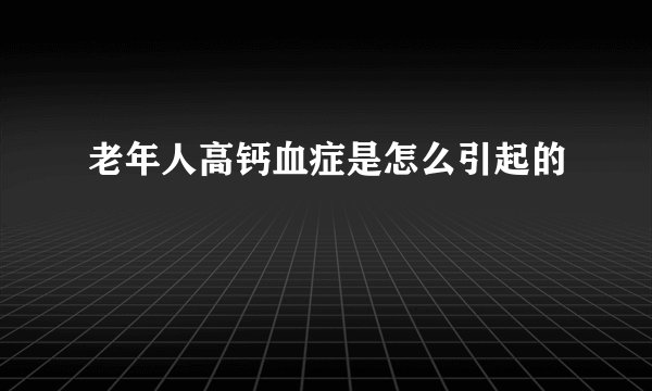 老年人高钙血症是怎么引起的