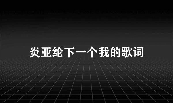 炎亚纶下一个我的歌词