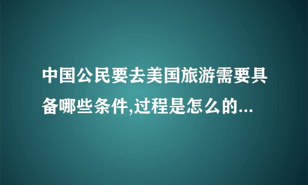中国公民要去美国旅游需要具备哪些条件,过程是怎么的申请的?