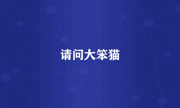 请问大笨猫