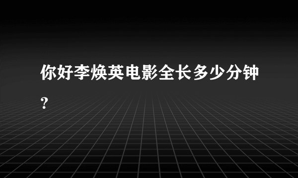 你好李焕英电影全长多少分钟？