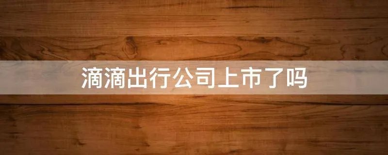 滴滴出行公司上市了吗