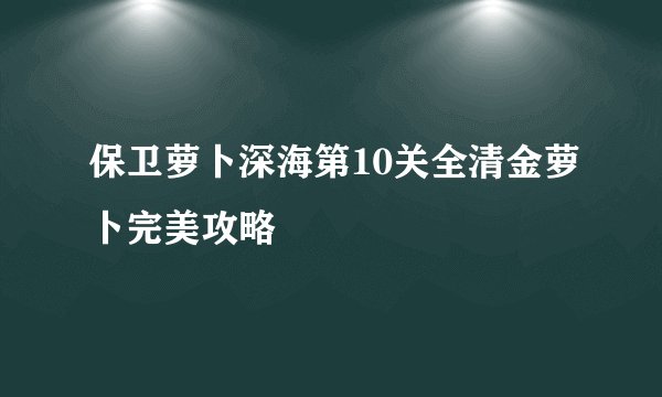 保卫萝卜深海第10关全清金萝卜完美攻略