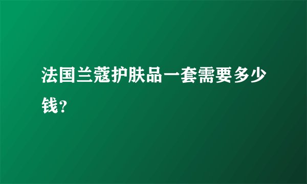 法国兰蔻护肤品一套需要多少钱？