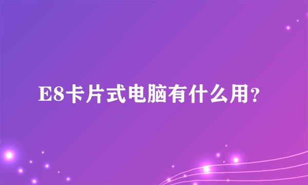 E8卡片式电脑有什么用？