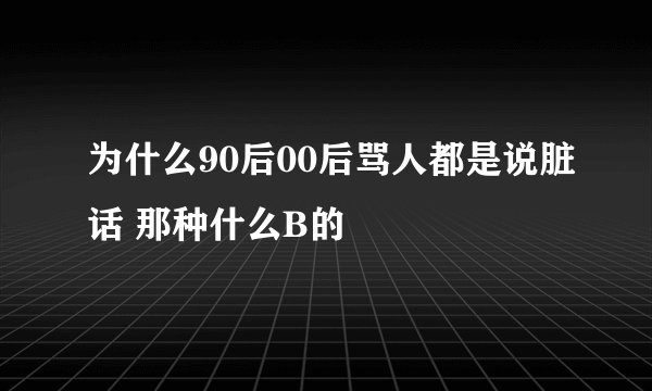 为什么90后00后骂人都是说脏话 那种什么B的