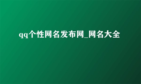 qq个性网名发布网_网名大全