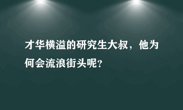 才华横溢的研究生大叔，他为何会流浪街头呢？
