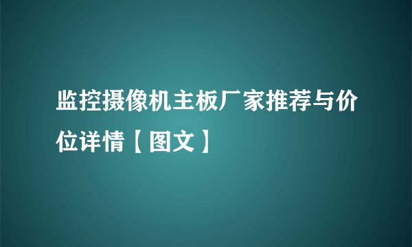 监控摄像机主板厂家推荐与价位详情【图文】