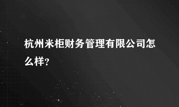 杭州米柜财务管理有限公司怎么样？