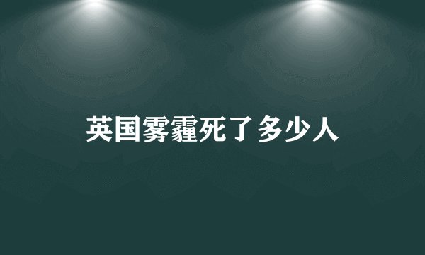英国雾霾死了多少人