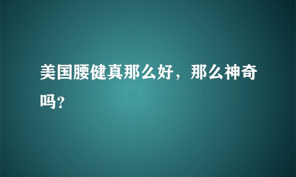 美国腰健真那么好，那么神奇吗？