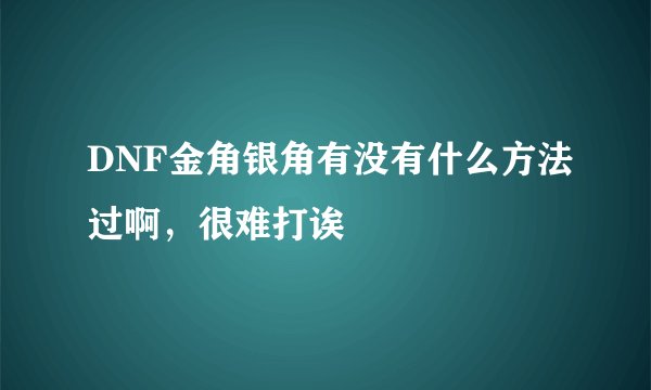 DNF金角银角有没有什么方法过啊，很难打诶