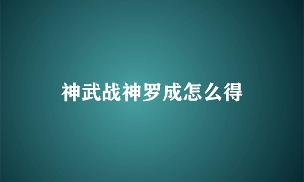 神武战神罗成怎么得