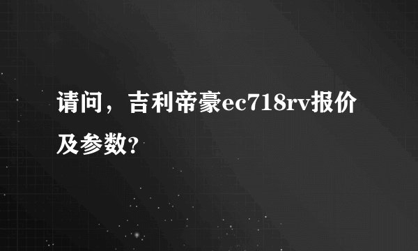请问，吉利帝豪ec718rv报价及参数？