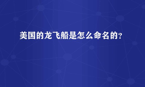 美国的龙飞船是怎么命名的？