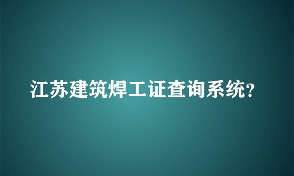 江苏建筑焊工证查询系统？