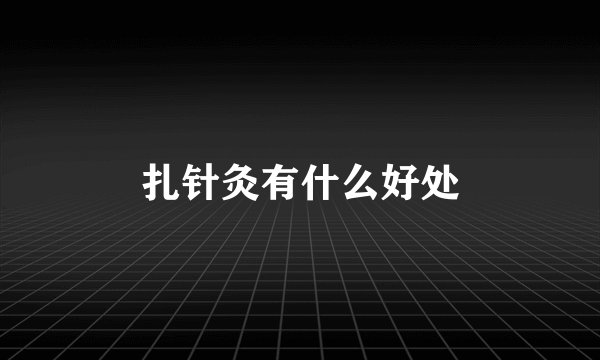 扎针灸有什么好处