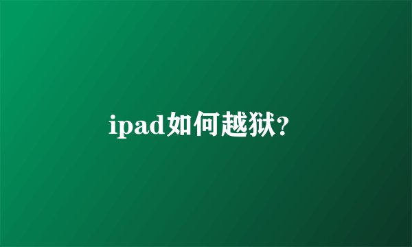 ipad如何越狱？