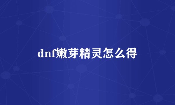 dnf嫩芽精灵怎么得