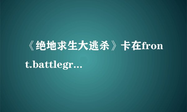 《绝地求生大逃杀》卡在front.battlegrounds怎么解决