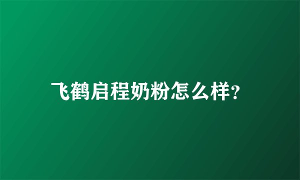飞鹤启程奶粉怎么样？