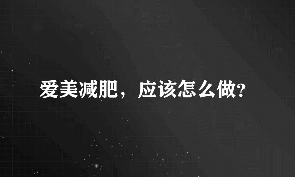 爱美减肥，应该怎么做？