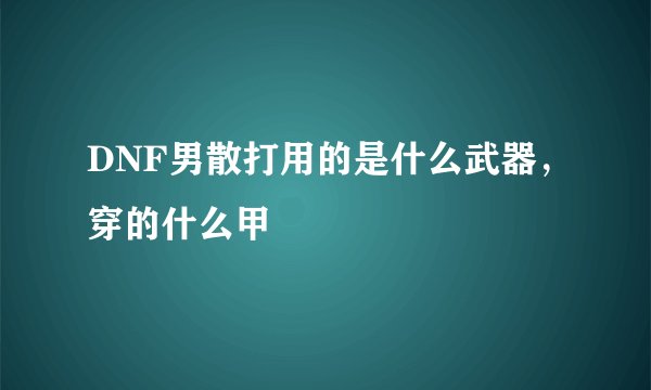 DNF男散打用的是什么武器，穿的什么甲