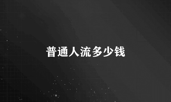 普通人流多少钱