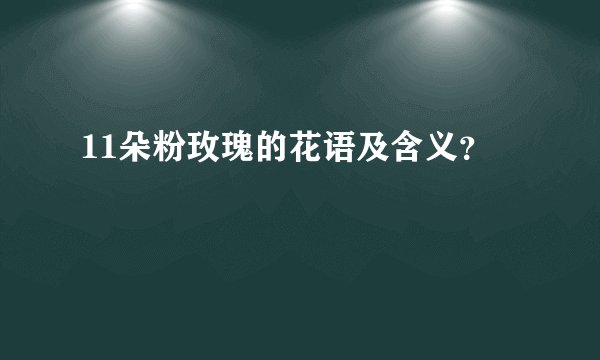 11朵粉玫瑰的花语及含义？
