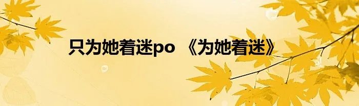 只为她着迷po 《为她着迷》