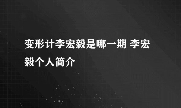 变形计李宏毅是哪一期 李宏毅个人简介