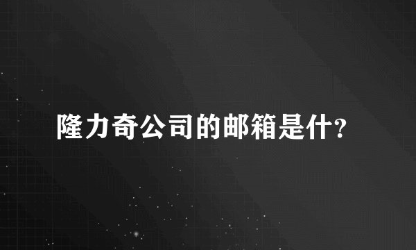 隆力奇公司的邮箱是什？