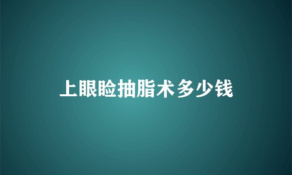上眼睑抽脂术多少钱