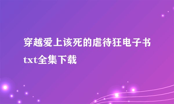 穿越爱上该死的虐待狂电子书txt全集下载