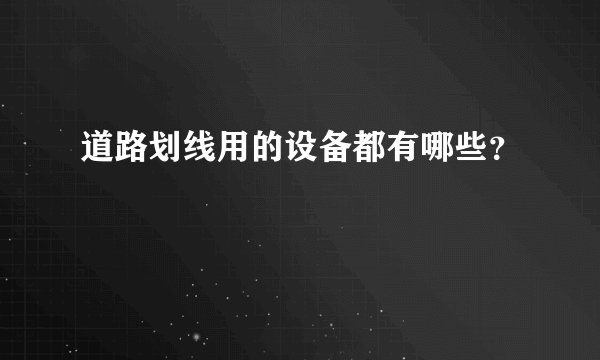 道路划线用的设备都有哪些？