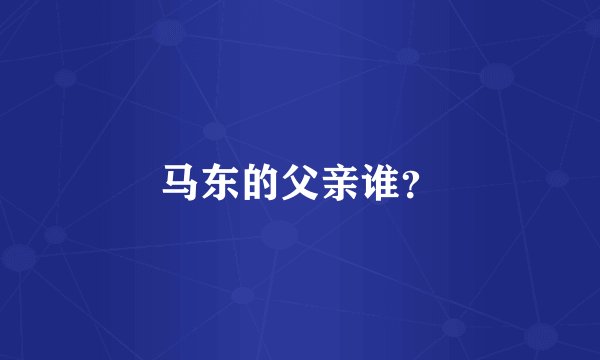 马东的父亲谁？
