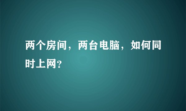 两个房间,两台电脑,如何同时上网?