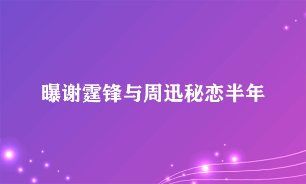曝谢霆锋与周迅秘恋半年