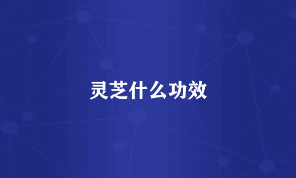 灵芝什么功效