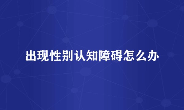 出现性别认知障碍怎么办