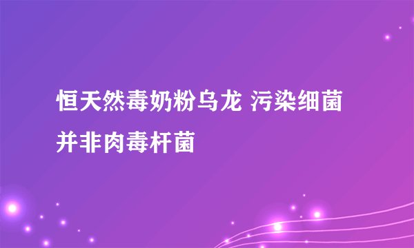 恒天然毒奶粉乌龙 污染细菌并非肉毒杆菌